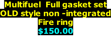 Multifuel  Full gasket set OLD style non -integrated Fire ring $150.00