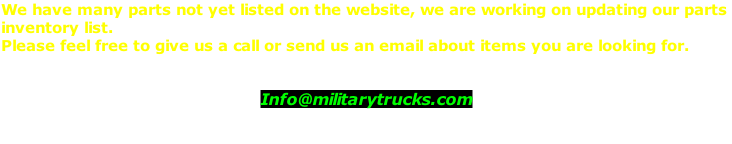 We have many parts not yet listed on the website, we are working on updating our parts  inventory list.  Please feel free to give us a call or send us an email about items you are looking for.   Info@militarytrucks.com